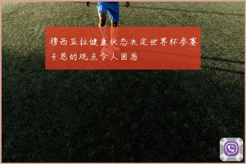 穆西亚拉健康状态决定世界杯参赛卡恩的观点令人困惑