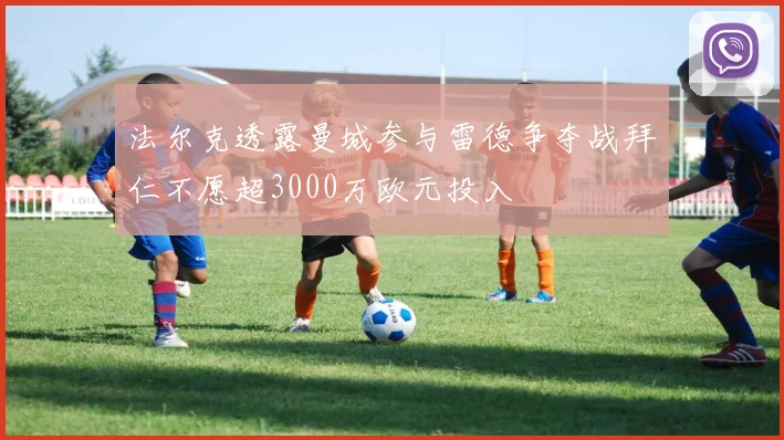 法尔克透露曼城参与雷德争夺战拜仁不愿超3000万欧元投入