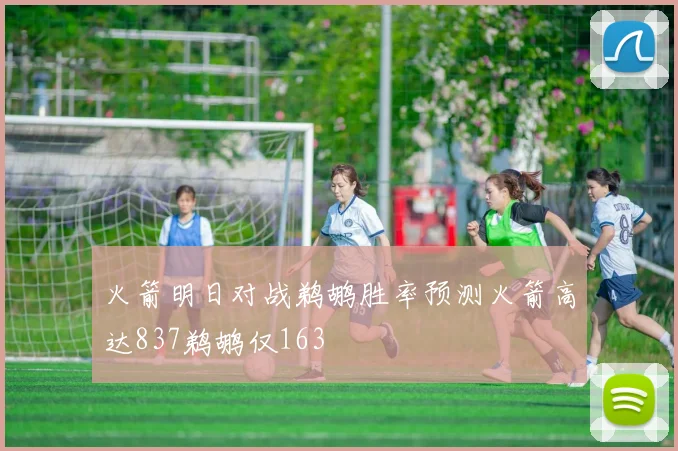 火箭明日对战鹈鹕胜率预测火箭高达837鹈鹕仅163