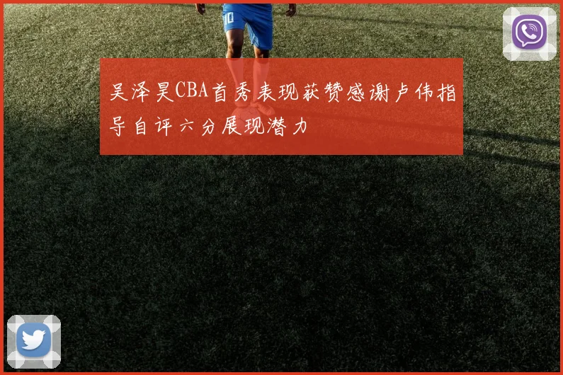 吴泽昊CBA首秀表现获赞感谢卢伟指导自评六分展现潜力
