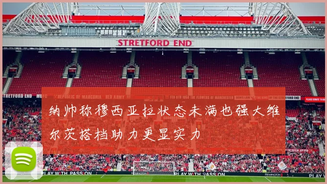 纳帅称穆西亚拉状态未满也强大维尔茨搭档助力更显实力