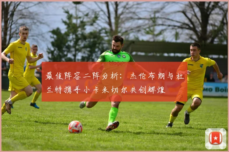 最佳阵容二阵分析：杰伦布朗与杜兰特携手小卡米切尔共创辉煌