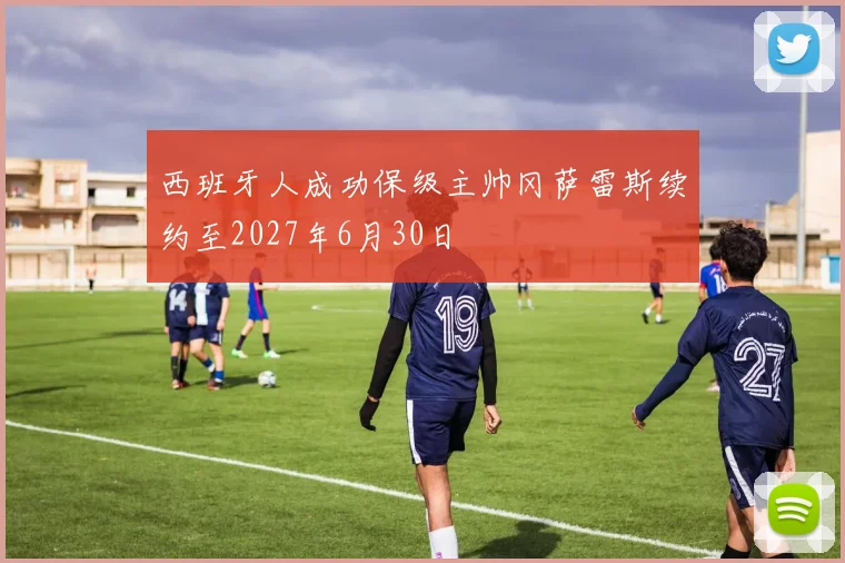 西班牙人成功保级主帅冈萨雷斯续约至2027年6月30日