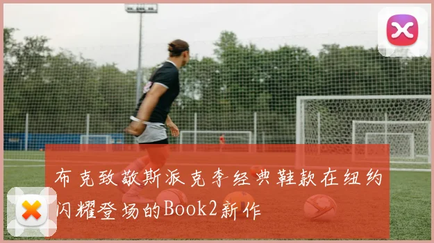 布克致敬斯派克李经典鞋款在纽约闪耀登场的Book2新作
