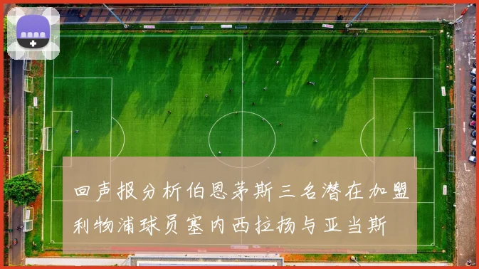 回声报分析伯恩茅斯三名潜在加盟利物浦球员塞内西拉扬与亚当斯