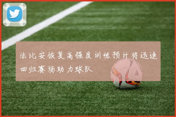 法比安恢复高强度训练预计将迅速回归赛场助力球队