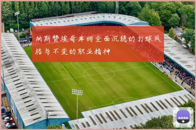纳斯赞埃奇库姆全面沉稳的打球风格与不变的职业精神