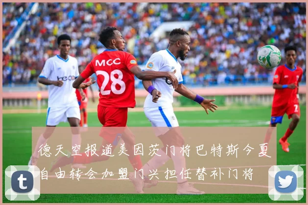 德天空报道美因茨门将巴特斯今夏自由转会加盟门兴担任替补门将