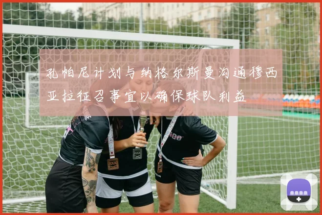孔帕尼计划与纳格尔斯曼沟通穆西亚拉征召事宜以确保球队利益
